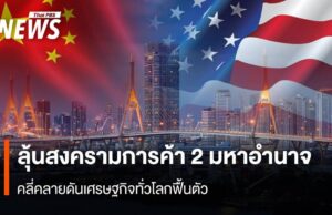 ลุ้นสงครามการค้า 2 มหาอำนาจ คลี่คลายดันเศรษฐกิจทั่วโลกฟื้นตัว